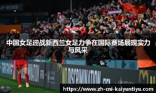 中国女足迎战新西兰女足力争在国际赛场展现实力与风采