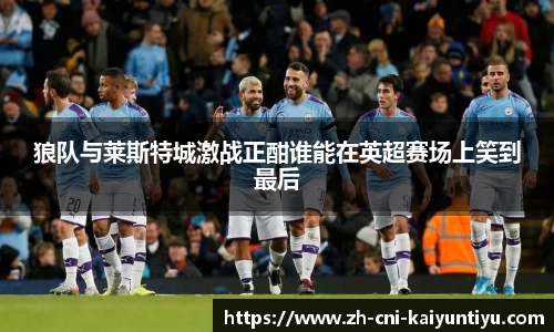 狼队与莱斯特城激战正酣谁能在英超赛场上笑到最后