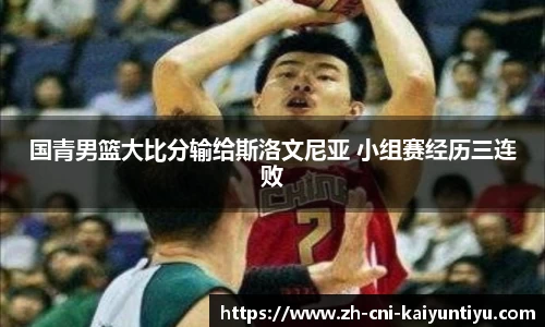 国青男篮大比分输给斯洛文尼亚 小组赛经历三连败